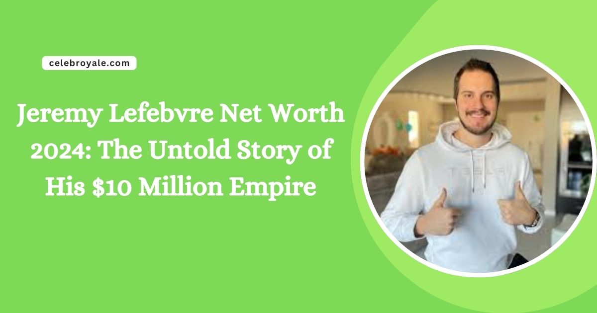 Jeremy Lefebvre Net Worth 2025: The Untold Story of His $10 Million Empire