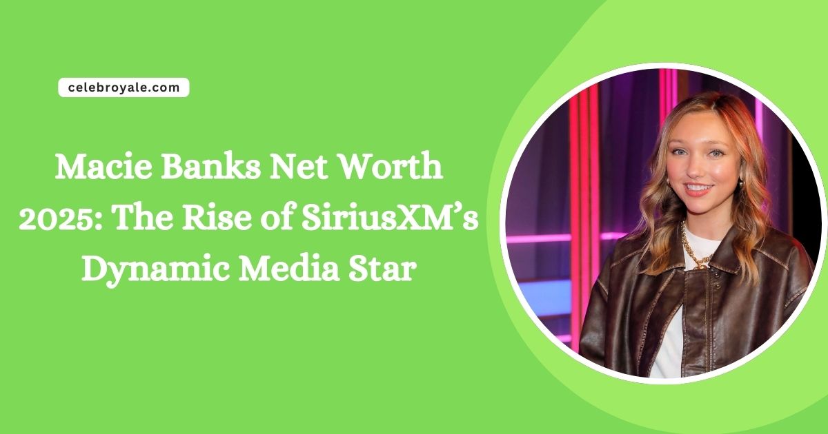 Macie Banks Net Worth 2025 The Rise of SiriusXM’s Dynamic Media Star
