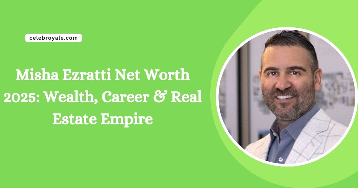 Misha Ezratti Net Worth 2025 Wealth, Career & Real Estate Empire