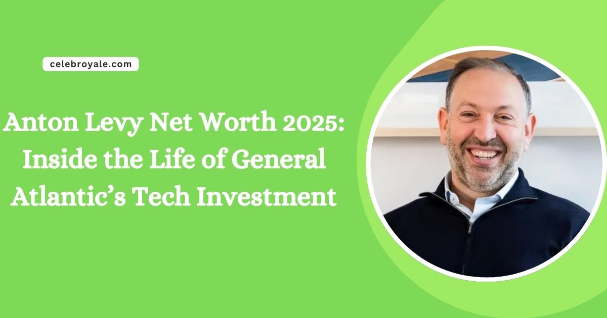 Anton Levy Net Worth 2025 Inside the Life of General Atlantic’s Tech Investment